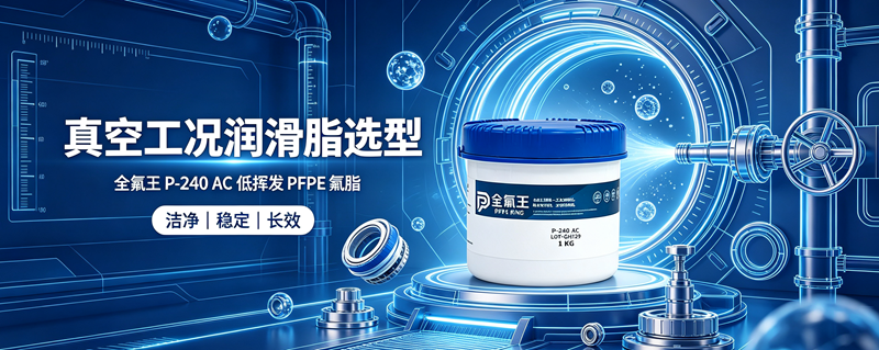 全氟王 P-240 AC 全氟聚醚润滑脂｜严苛工况 PFPE 氟脂国产替代方案