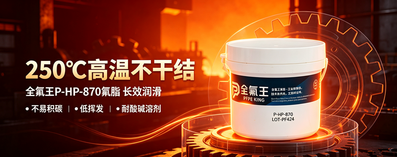 高温真空润滑选什么？全氟王 P-HP-870 全氟聚醚氟脂解决挥发、腐蚀难题