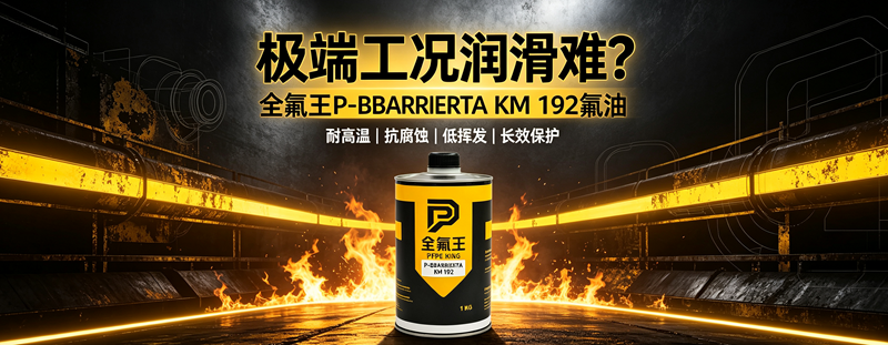 进口氟油采购难？全氟王 P-BBARRIERTA KM 192，极端工况长效润滑国产替代方案