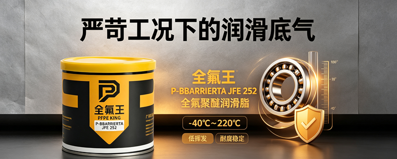 高温耐腐氟脂怎么选？全氟王 P-BBARRIERTA JFE 252 国产替代方案