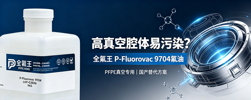 高真空腔体易污染？全氟王 P-Fluorovac 9704 真空 PFPE 氟油国产替代